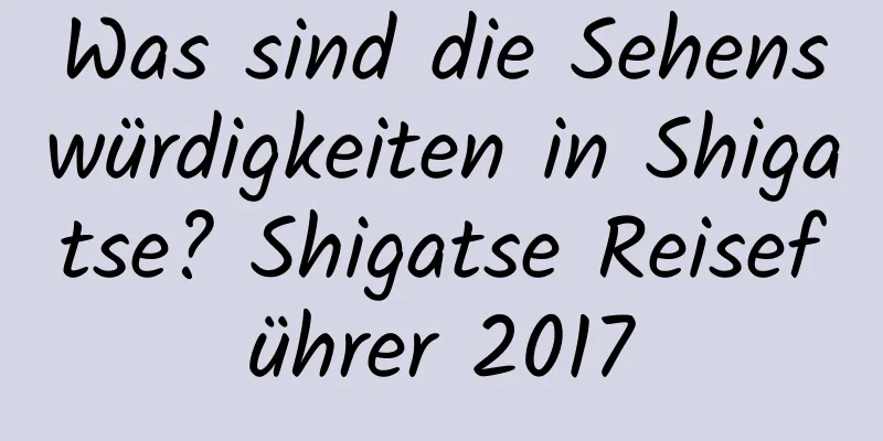 Was sind die Sehenswürdigkeiten in Shigatse? Shigatse Reiseführer 2017