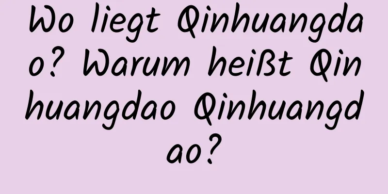 Wo liegt Qinhuangdao? Warum heißt Qinhuangdao Qinhuangdao?