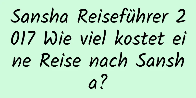 Sansha Reiseführer 2017 Wie viel kostet eine Reise nach Sansha?