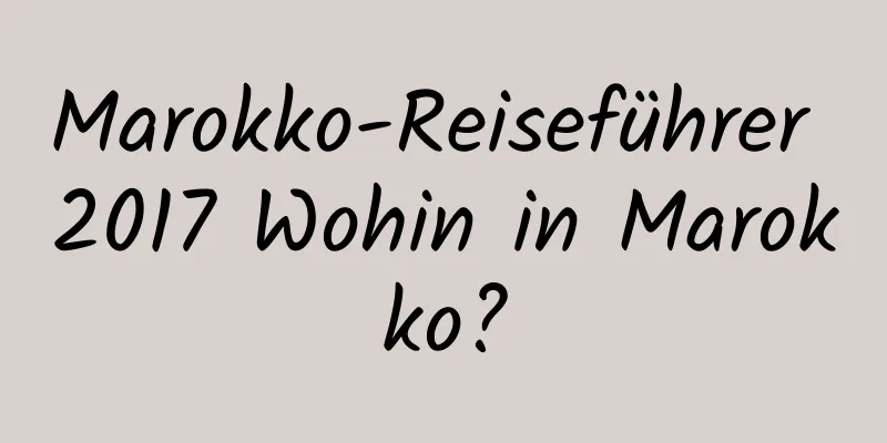 Marokko-Reiseführer 2017 Wohin in Marokko?