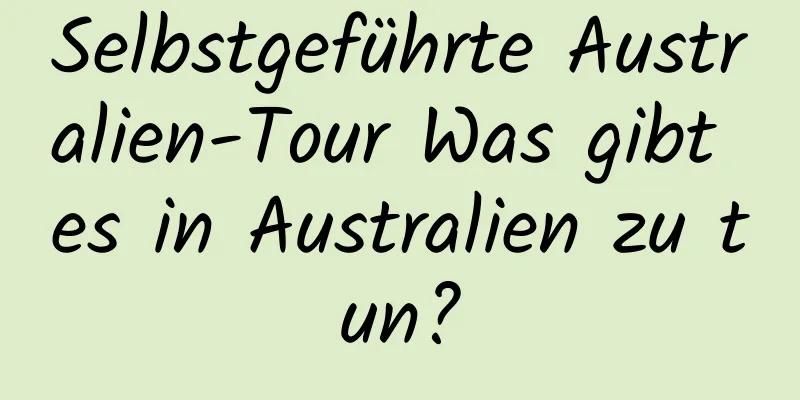 Selbstgeführte Australien-Tour Was gibt es in Australien zu tun?