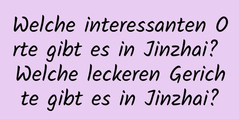 Welche interessanten Orte gibt es in Jinzhai? Welche leckeren Gerichte gibt es in Jinzhai?