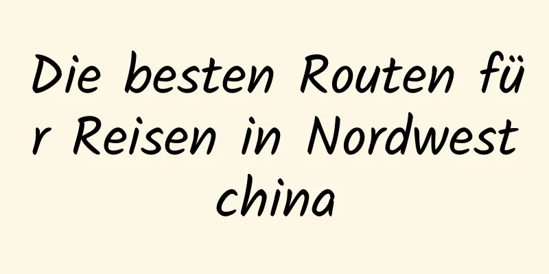 Die besten Routen für Reisen in Nordwestchina