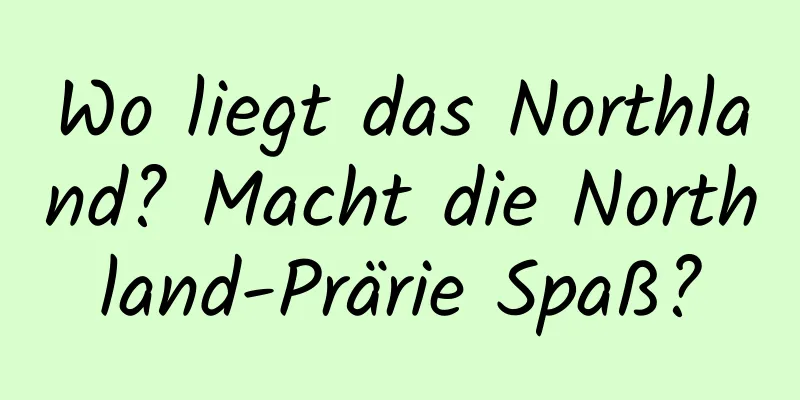 Wo liegt das Northland? Macht die Northland-Prärie Spaß?