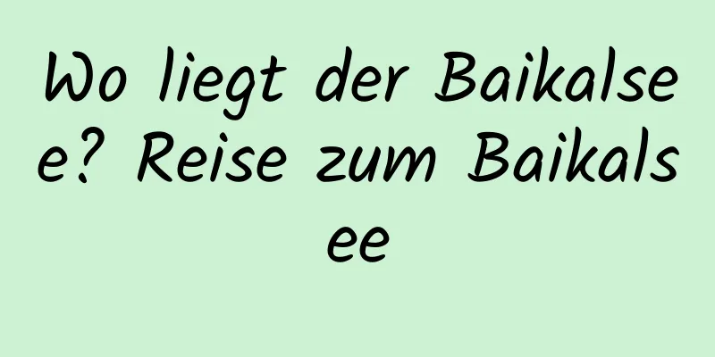 Wo liegt der Baikalsee? Reise zum Baikalsee