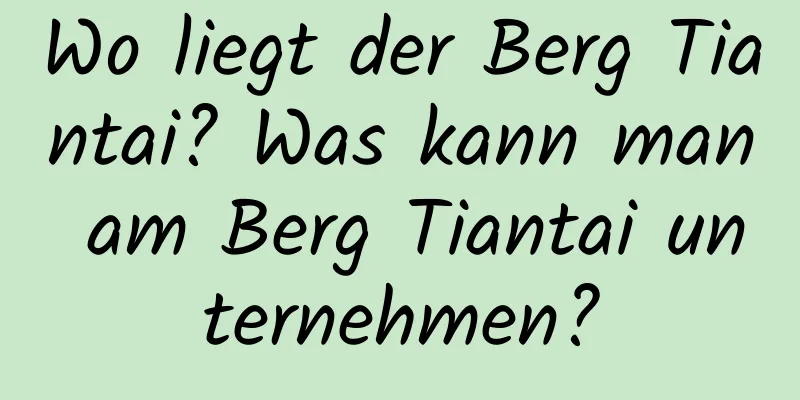 Wo liegt der Berg Tiantai? Was kann man am Berg Tiantai unternehmen?