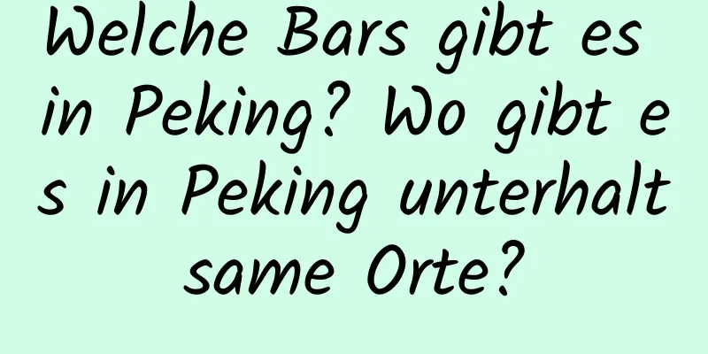 Welche Bars gibt es in Peking? Wo gibt es in Peking unterhaltsame Orte?