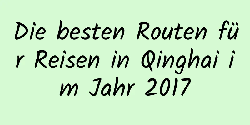 Die besten Routen für Reisen in Qinghai im Jahr 2017