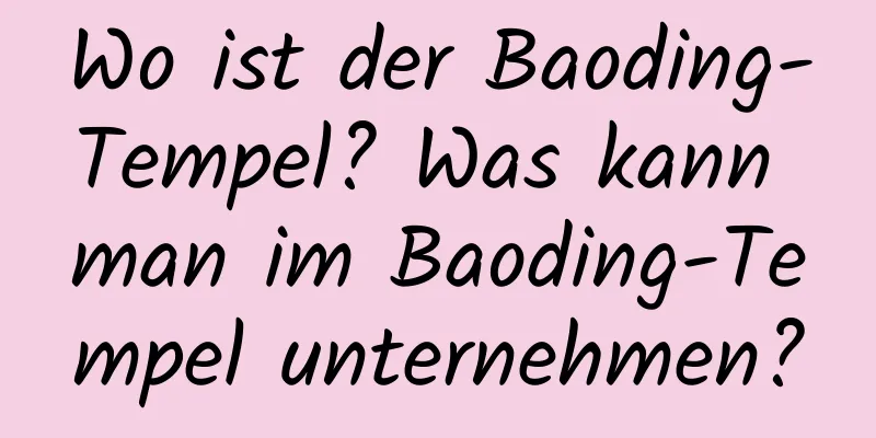 Wo ist der Baoding-Tempel? Was kann man im Baoding-Tempel unternehmen?