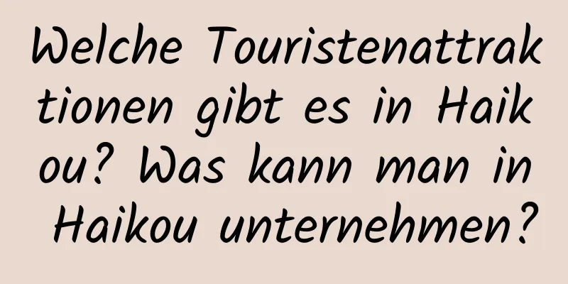 Welche Touristenattraktionen gibt es in Haikou? Was kann man in Haikou unternehmen?