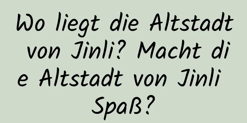 Wo liegt die Altstadt von Jinli? Macht die Altstadt von Jinli Spaß?