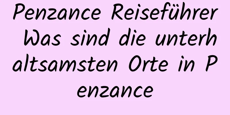 Penzance Reiseführer Was sind die unterhaltsamsten Orte in Penzance