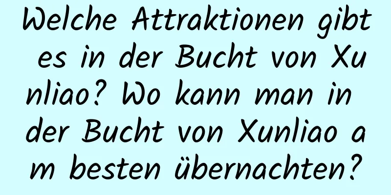 Welche Attraktionen gibt es in der Bucht von Xunliao? Wo kann man in der Bucht von Xunliao am besten übernachten?