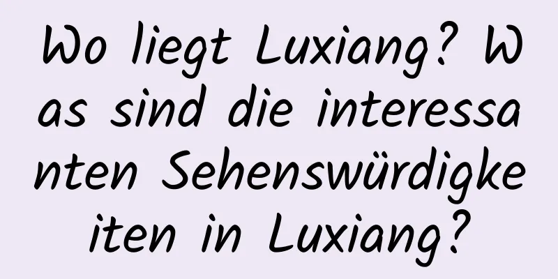 Wo liegt Luxiang? Was sind die interessanten Sehenswürdigkeiten in Luxiang?