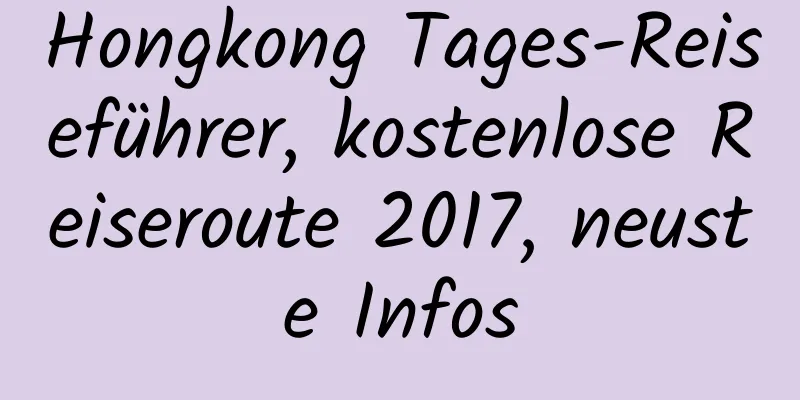 Hongkong Tages-Reiseführer, kostenlose Reiseroute 2017, neuste Infos