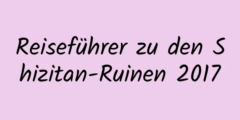 Reiseführer zu den Shizitan-Ruinen 2017