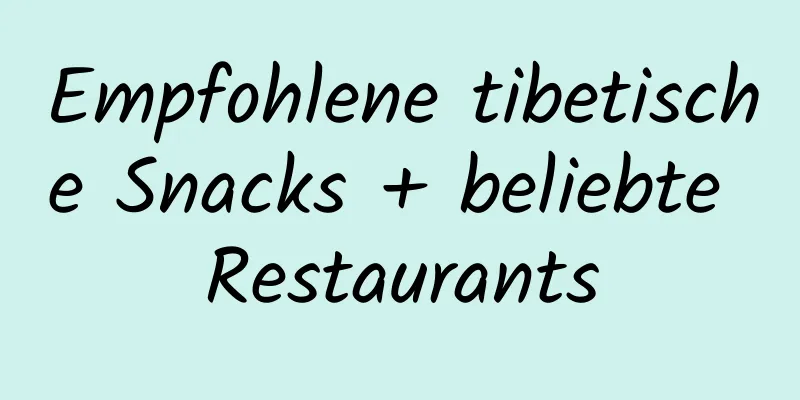 Empfohlene tibetische Snacks + beliebte Restaurants