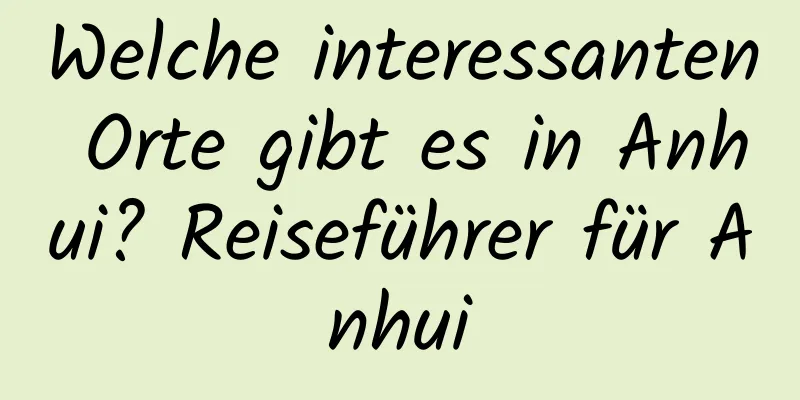 Welche interessanten Orte gibt es in Anhui? Reiseführer für Anhui