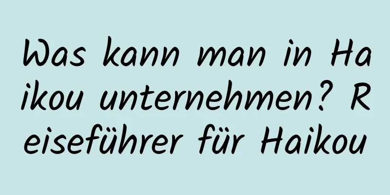 Was kann man in Haikou unternehmen? Reiseführer für Haikou