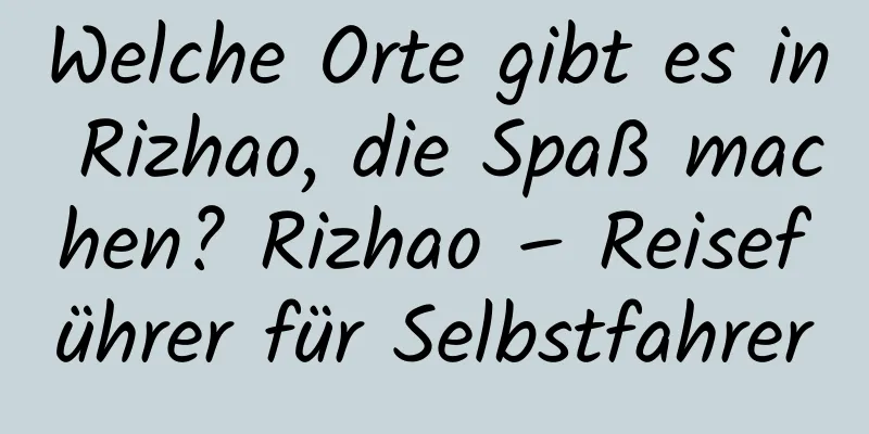 Welche Orte gibt es in Rizhao, die Spaß machen? Rizhao – Reiseführer für Selbstfahrer