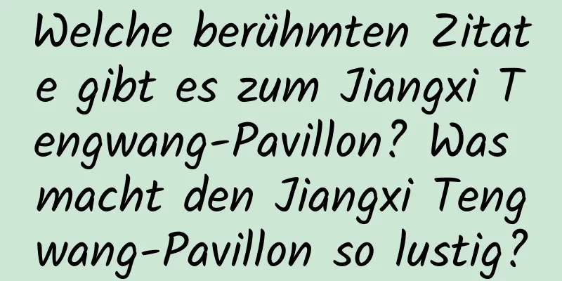 Welche berühmten Zitate gibt es zum Jiangxi Tengwang-Pavillon? Was macht den Jiangxi Tengwang-Pavillon so lustig?