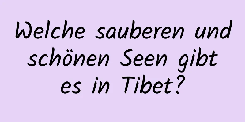 Welche sauberen und schönen Seen gibt es in Tibet?