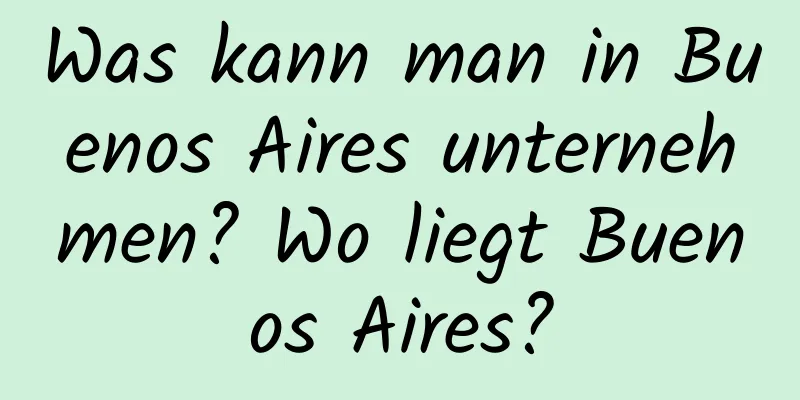 Was kann man in Buenos Aires unternehmen? Wo liegt Buenos Aires?