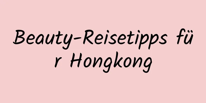 Beauty-Reisetipps für Hongkong