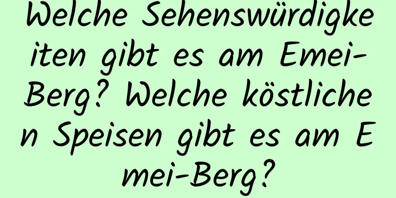 Welche Sehenswürdigkeiten gibt es am Emei-Berg? Welche köstlichen Speisen gibt es am Emei-Berg?