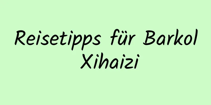 Reisetipps für Barkol Xihaizi