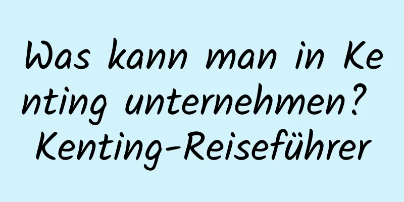 Was kann man in Kenting unternehmen? Kenting-Reiseführer