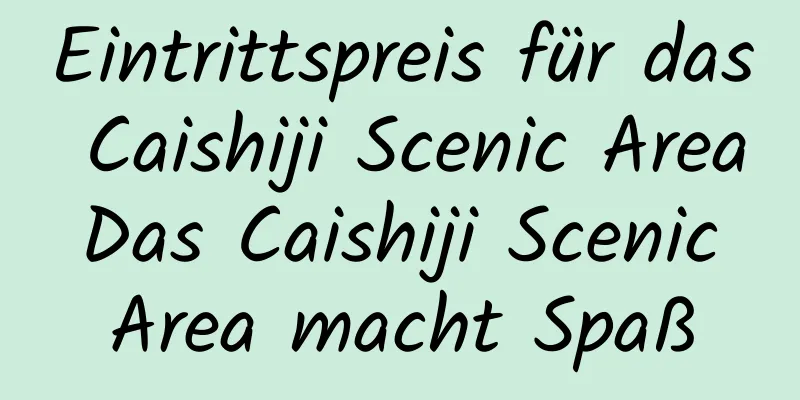 Eintrittspreis für das Caishiji Scenic Area Das Caishiji Scenic Area macht Spaß