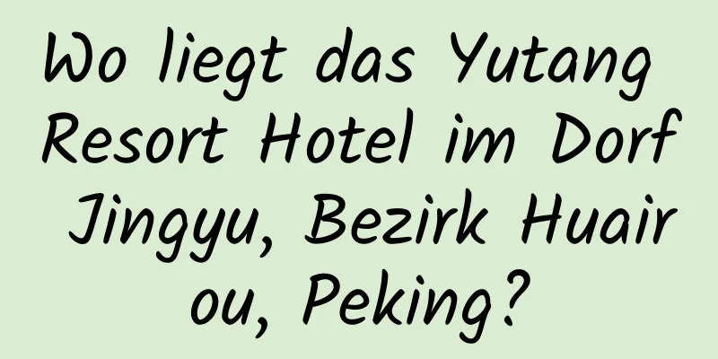 Wo liegt das Yutang Resort Hotel im Dorf Jingyu, Bezirk Huairou, Peking?