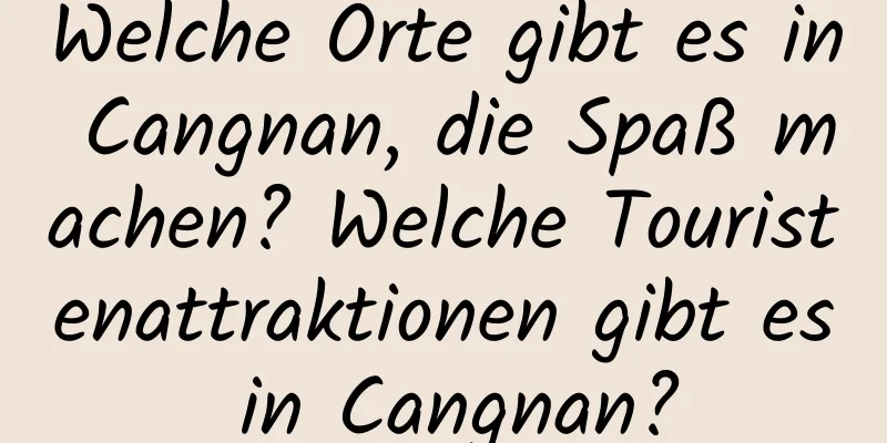 Welche Orte gibt es in Cangnan, die Spaß machen? Welche Touristenattraktionen gibt es in Cangnan?