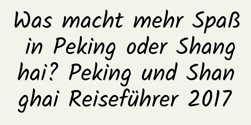 Was macht mehr Spaß in Peking oder Shanghai? Peking und Shanghai Reiseführer 2017