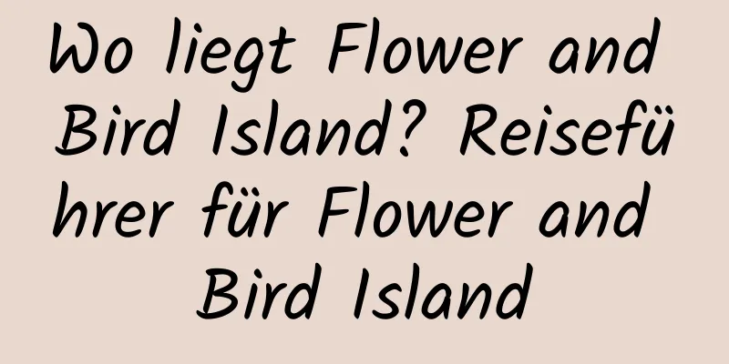 Wo liegt Flower and Bird Island? Reiseführer für Flower and Bird Island