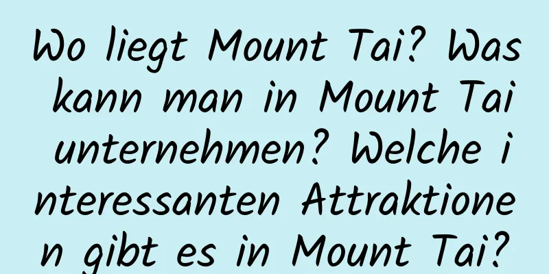 Wo liegt Mount Tai? Was kann man in Mount Tai unternehmen? Welche interessanten Attraktionen gibt es in Mount Tai?