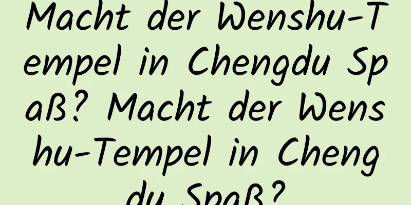 Macht der Wenshu-Tempel in Chengdu Spaß? Macht der Wenshu-Tempel in Chengdu Spaß?