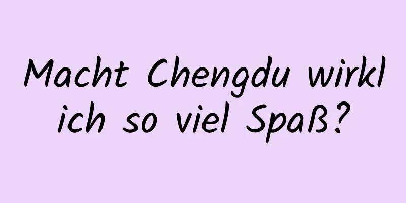 Macht Chengdu wirklich so viel Spaß?