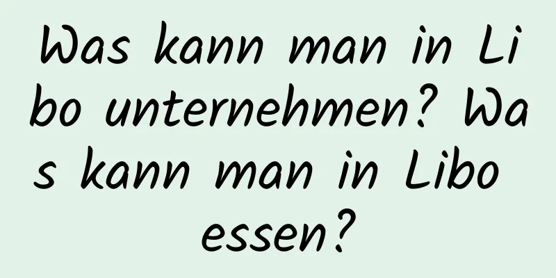 Was kann man in Libo unternehmen? Was kann man in Libo essen?