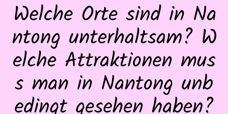 Welche Orte sind in Nantong unterhaltsam? Welche Attraktionen muss man in Nantong unbedingt gesehen haben?