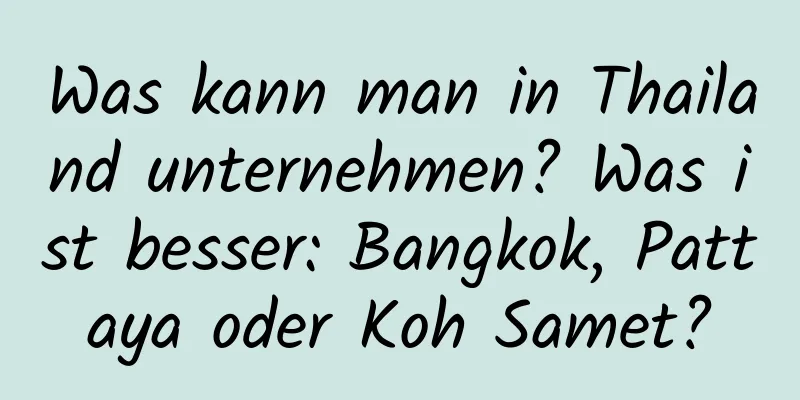 Was kann man in Thailand unternehmen? Was ist besser: Bangkok, Pattaya oder Koh Samet?