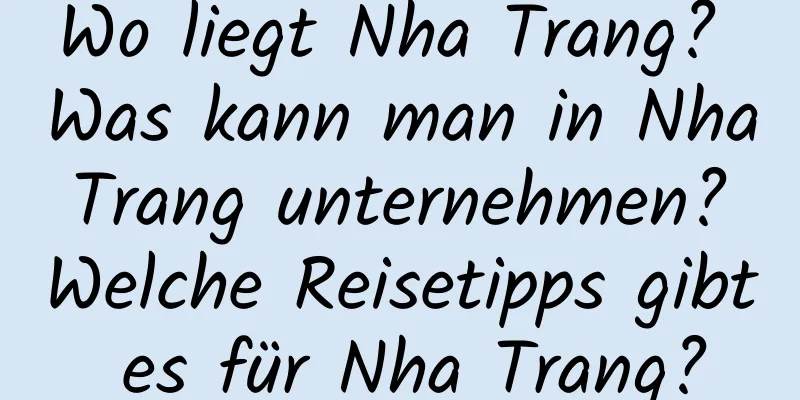 Wo liegt Nha Trang? Was kann man in Nha Trang unternehmen? Welche Reisetipps gibt es für Nha Trang?