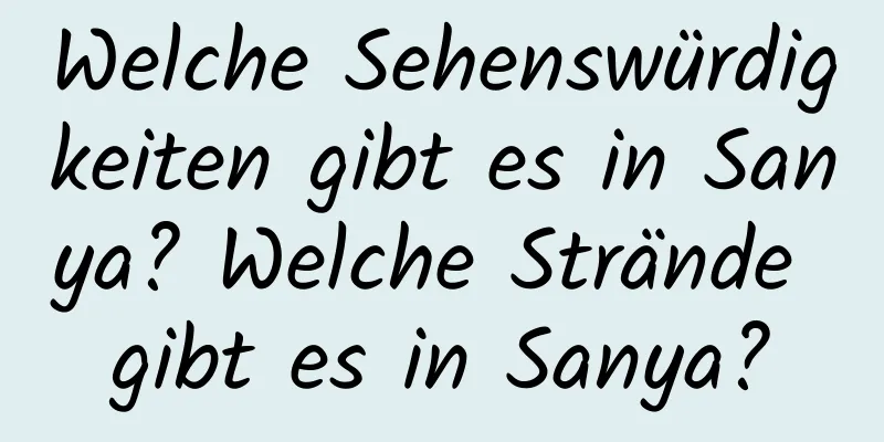 Welche Sehenswürdigkeiten gibt es in Sanya? Welche Strände gibt es in Sanya?