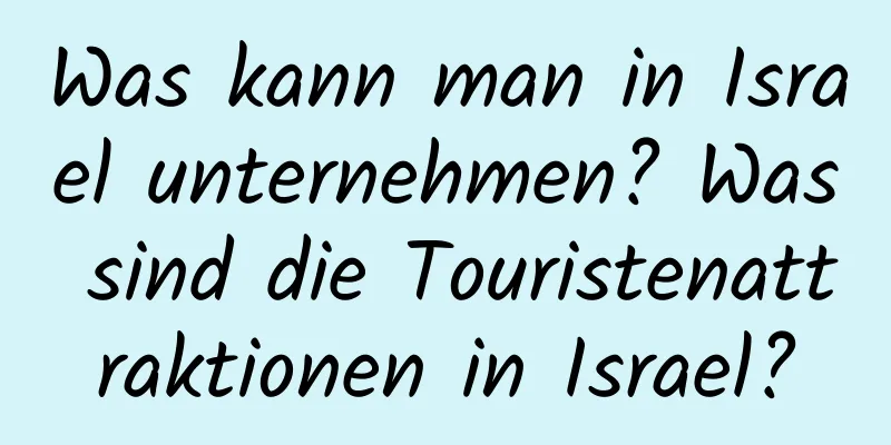 Was kann man in Israel unternehmen? Was sind die Touristenattraktionen in Israel?