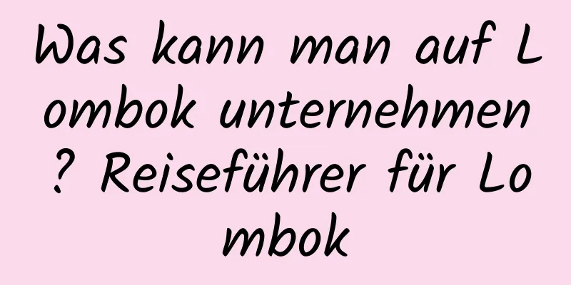 Was kann man auf Lombok unternehmen? Reiseführer für Lombok