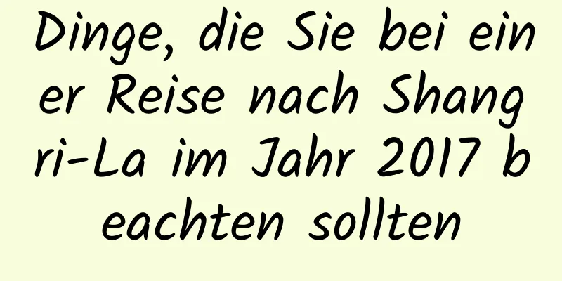 Dinge, die Sie bei einer Reise nach Shangri-La im Jahr 2017 beachten sollten