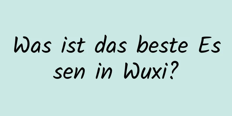 Was ist das beste Essen in Wuxi?