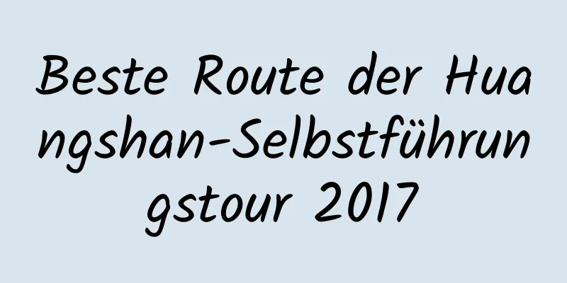 Beste Route der Huangshan-Selbstführungstour 2017