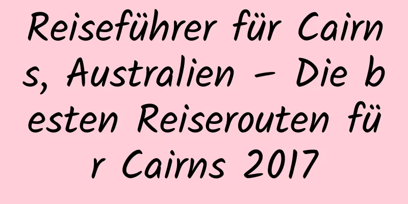 Reiseführer für Cairns, Australien – Die besten Reiserouten für Cairns 2017